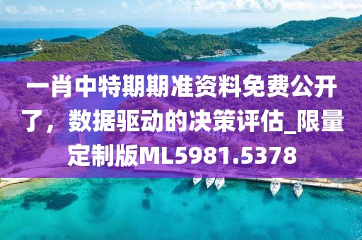 一肖中特期期准资料免费公开了，数据驱动的决策评估_限量定制版ML5981.5378