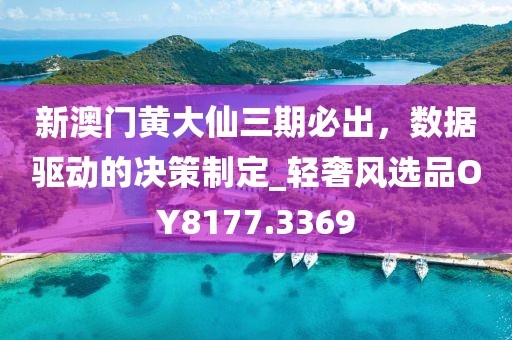 新澳门黄大仙三期必出，数据驱动的决策制定_轻奢风选品OY8177.3369
