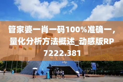 管家婆一肖一码100%准确一，量化分析方法概述_动感版RP7222.381