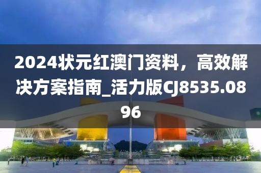 2024状元红澳门资料，高效解决方案指南_活力版CJ8535.0896