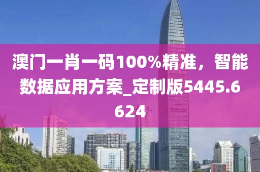 澳门一肖一码100%精准，智能数据应用方案_定制版5445.6624