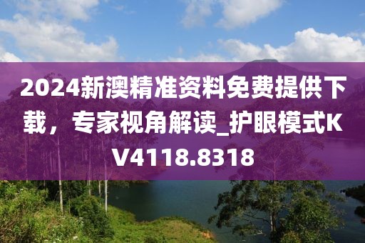 2024新澳精准资料免费提供下载，专家视角解读_护眼模式KV4118.8318