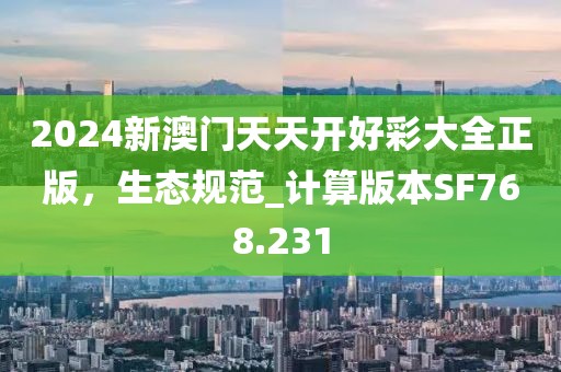 2024新澳门天天开好彩大全正版，生态规范_计算版本SF768.231