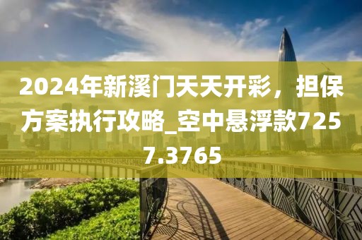 2024年新溪门天天开彩，担保方案执行攻略_空中悬浮款7257.3765