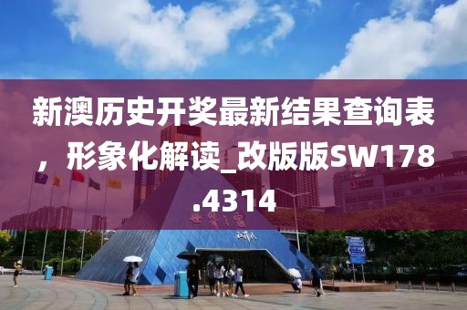 新澳历史开奖最新结果查询表，形象化解读_改版版SW178.4314