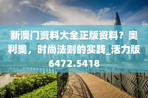 新澳门资料大全正版资料？奥利奥，时尚法则的实践_活力版6472.5418