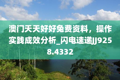 澳门天天好好兔费资料，操作实践成效分析_闪电速递JJ9258.4332