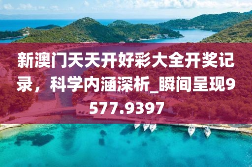 新澳门天天开好彩大全开奖记录，科学内涵深析_瞬间呈现9577.9397