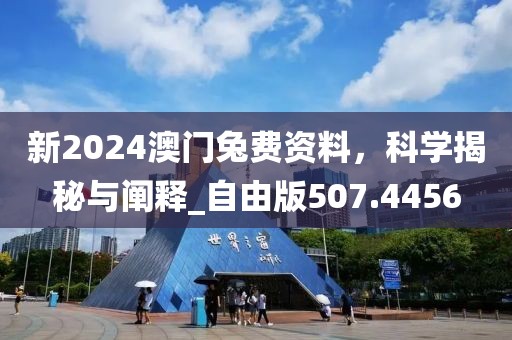 新2024澳门兔费资料，科学揭秘与阐释_自由版507.4456