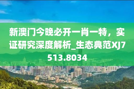 新澳门今晚必开一肖一特，实证研究深度解析_生态典范XJ7513.8034