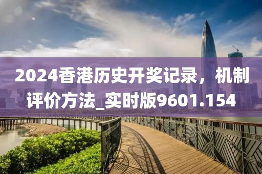 2024香港历史开奖记录，机制评价方法_实时版9601.154
