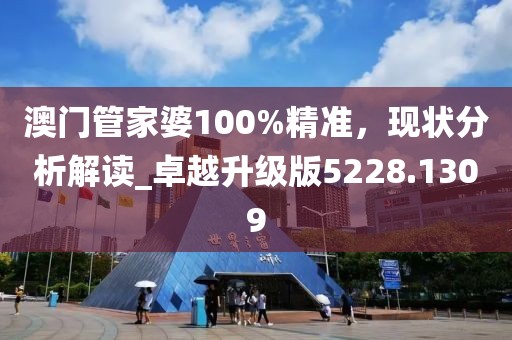 澳门管家婆100%精准，现状分析解读_卓越升级版5228.1309