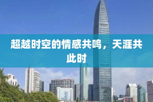 超越时空的情感共鸣，天涯共此时