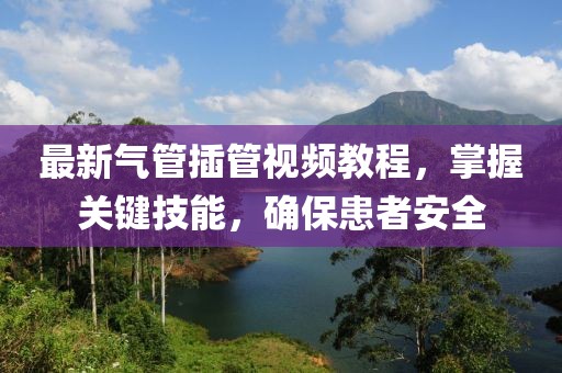 最新气管插管视频教程，掌握关键技能，确保患者安全