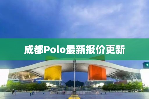 成都Polo最新报价更新