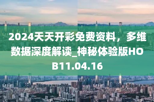 2024天天开彩免费资料，多维数据深度解读_神秘体验版HOB11.04.16