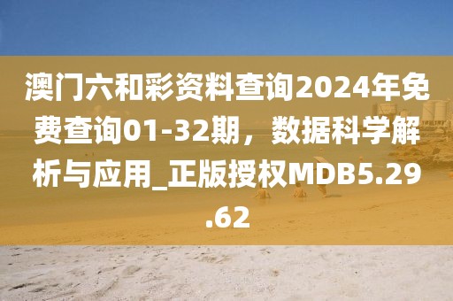 澳门六和彩资料查询2024年免费查询01-32期，数据科学解析与应用_正版授权MDB5.29.62
