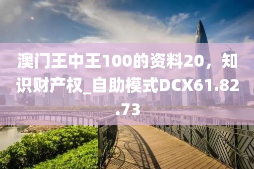 澳门王中王100的资料20，知识财产权_自助模式DCX61.82.73