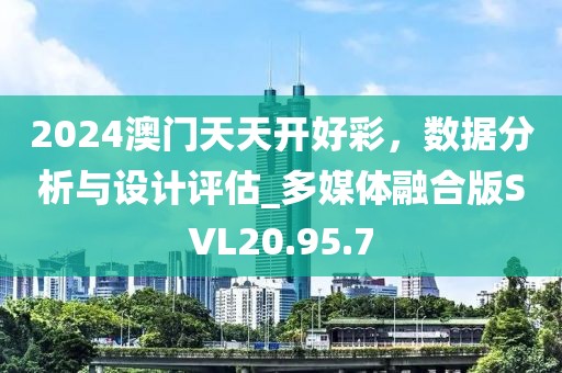 2024澳门天天开好彩，数据分析与设计评估_多媒体融合版SVL20.95.7