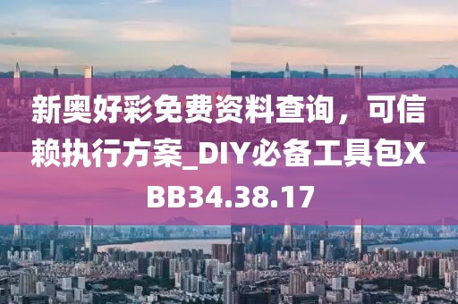 新奥好彩免费资料查询，可信赖执行方案_DIY必备工具包XBB34.38.17