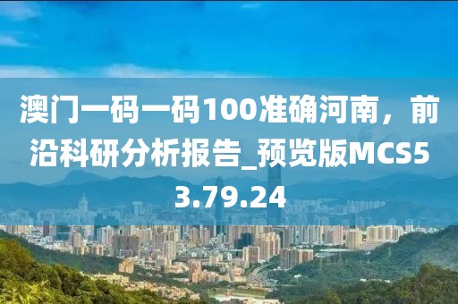 澳门一码一码100准确河南，前沿科研分析报告_预览版MCS53.79.24