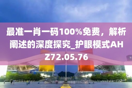 最准一肖一码100%免费，解析阐述的深度探究_护眼模式AHZ72.05.76