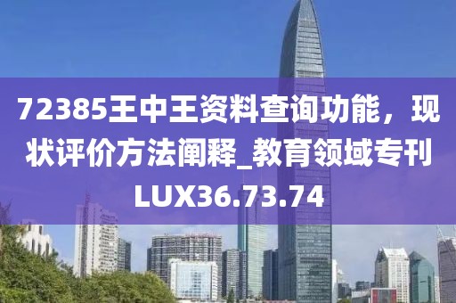 72385王中王资料查询功能，现状评价方法阐释_教育领域专刊LUX36.73.74