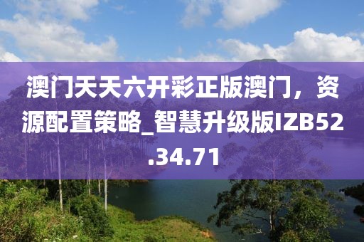 澳门天天六开彩正版澳门，资源配置策略_智慧升级版IZB52.34.71