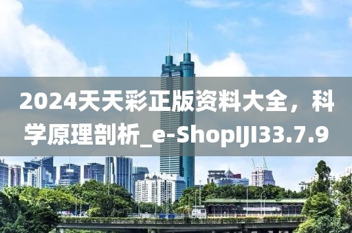 2024天天彩正版资料大全，科学原理剖析_e-ShopIJI33.7.90