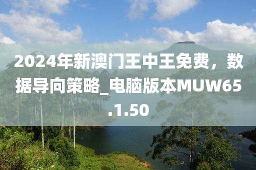 2024年新澳门王中王免费，数据导向策略_电脑版本MUW65.1.50