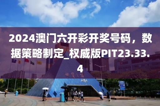 2024澳门六开彩开奖号码，数据策略制定_权威版PIT23.33.4