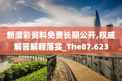 新澳彩资料免费长期公开,权威解答解释落实_The87.623