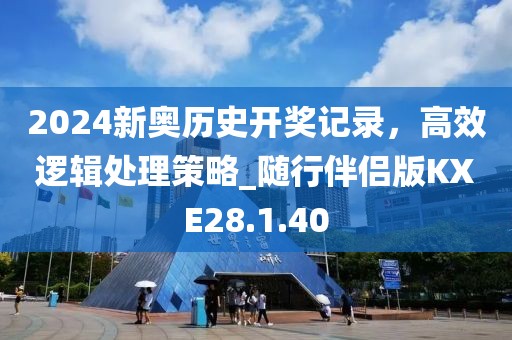 2024新奥历史开奖记录，高效逻辑处理策略_随行伴侣版KXE28.1.40