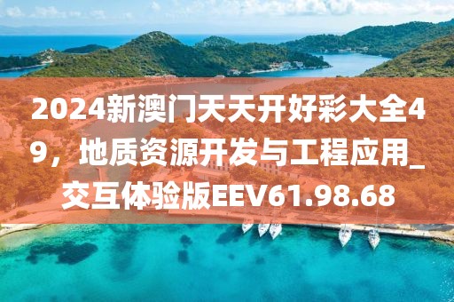 2024新澳门天天开好彩大全49，地质资源开发与工程应用_交互体验版EEV61.98.68