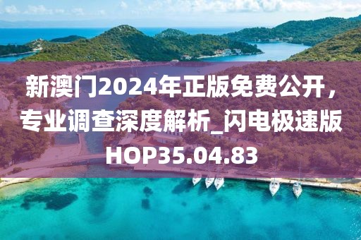 新澳门2024年正版免费公开，专业调查深度解析_闪电极速版HOP35.04.83