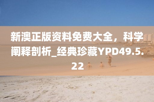 新澳正版资料免费大全，科学阐释剖析_经典珍藏YPD49.5.22