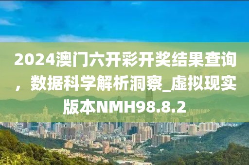 2024澳门六开彩开奖结果查询，数据科学解析洞察_虚拟现实版本NMH98.8.2
