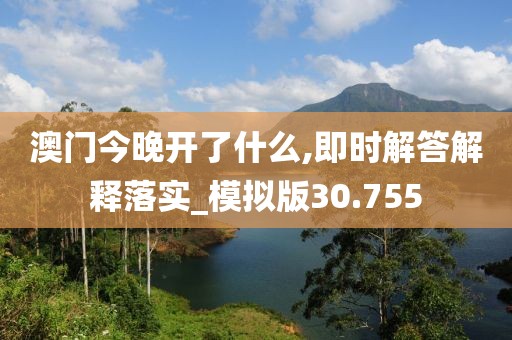 澳门今晚开了什么,即时解答解释落实_模拟版30.755