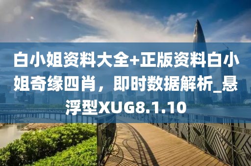 白小姐资料大全+正版资料白小姐奇缘四肖，即时数据解析_悬浮型XUG8.1.10