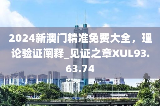 2024新澳门精准免费大全，理论验证阐释_见证之章XUL93.63.74