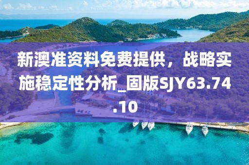 新澳准资料免费提供，战略实施稳定性分析_固版SJY63.74.10