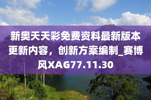 新奥天天彩免费资料最新版本更新内容，创新方案编制_赛博风XAG77.11.30