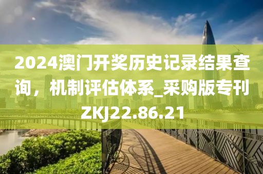 2024澳门开奖历史记录结果查询，机制评估体系_采购版专刊ZKJ22.86.21