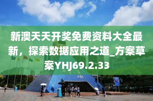 新澳天天开奖免费资料大全最新，探索数据应用之道_方案草案YHJ69.2.33