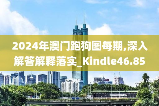 2024年澳门跑狗图每期,深入解答解释落实_Kindle46.85