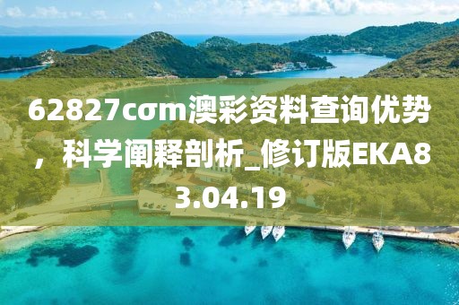 62827cσm澳彩资料查询优势，科学阐释剖析_修订版EKA83.04.19