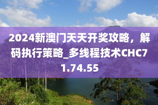 2024新澳门天天开奖攻略，解码执行策略_多线程技术CHC71.74.55