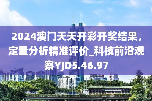 2024澳门天天开彩开奖结果，定量分析精准评价_科技前沿观察YJD5.46.97