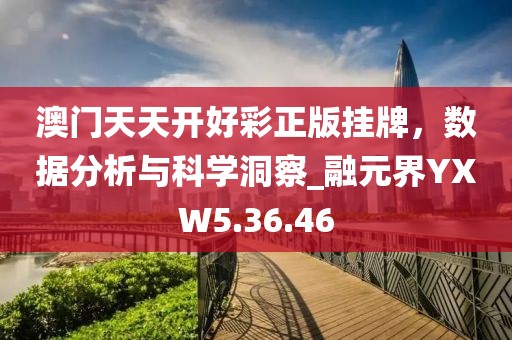澳门天天开好彩正版挂牌，数据分析与科学洞察_融元界YXW5.36.46