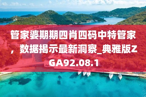 管家婆期期四肖四码中特管家，数据揭示最新洞察_典雅版ZGA92.08.1